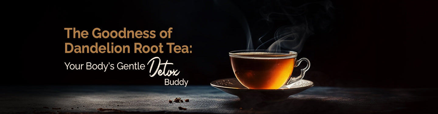 The Goodness of Dandelion Root Tea: Your Body's Gentle Detox Buddy